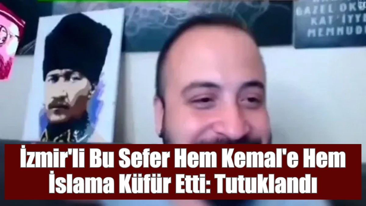 İzmir'li Bu Sefer Hem Kemal'e Hem İslama Küfür Etti: Tutuklandı