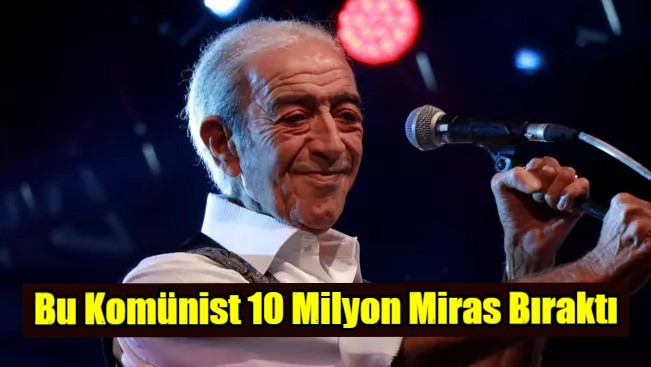 Komünist Edip 10 Milyon Miras Bıraktı