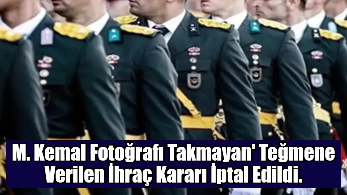 M. Kemal Fotoğrafı Takmayan' Teğmene Verilen İhraç Kararı İptal Edildi.