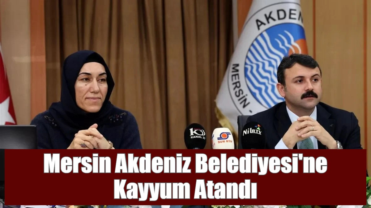 Mersin Akdeniz Belediyesi'ne Kayyum Atandı