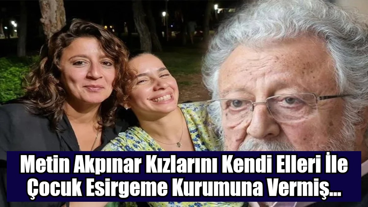 Metin Akpınar Kızlarını Kendi Elleri İle Çocuk Esirgeme Kurumuna Vermiş...