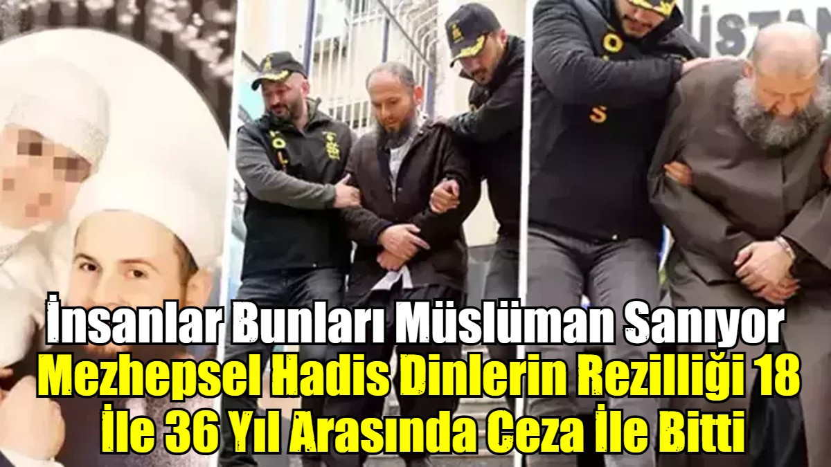 Mezhepsel Hadis dinlerinin Sapıklığı 18 İle 36 Yıl Hapisle Cezalandırıldı