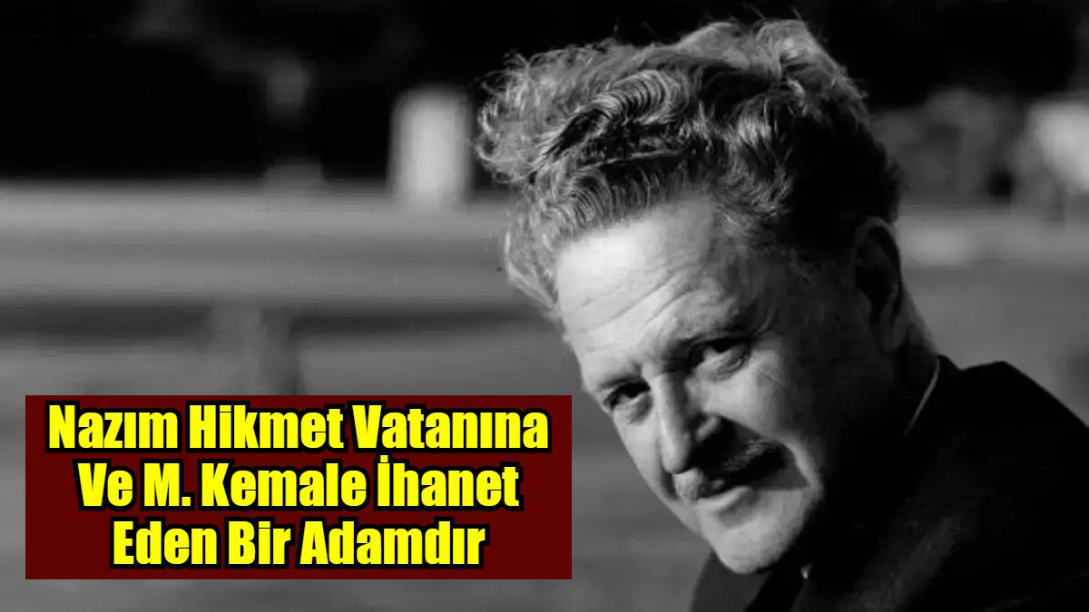 Nazım Hikmet Vatanına Ve M. Kemale İhanet Eden Bir Adamdır