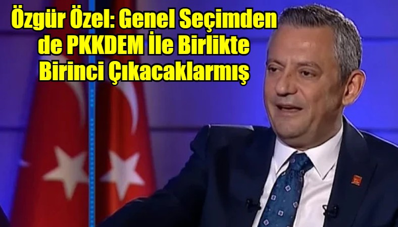 Özgür Özel: Genel Seçimden de PKKDEM İle Birlikte Birinci Çıkacaklarmış