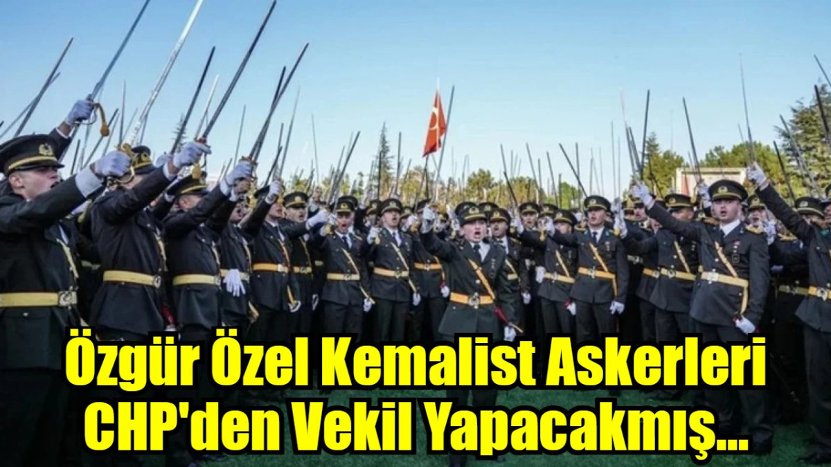 Özgür Özel Kemalist Askerleri CHP'den Vekil Yapacakmış...