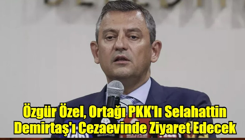 Özgür Özel, Ortağı PKK'lı Selahattin Demirtaş'ı Cezaevinde Ziyaret Edecek