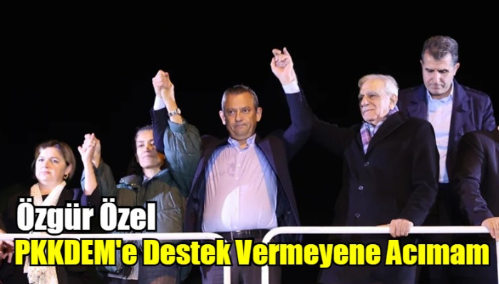 Özgür Özel: PKKDEM'e Destek Vermeyene Acımam