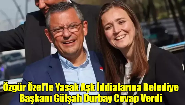 Özgür Özel'le Yasak Aşk İddialarına Belediye Başkanı Gülşah Durbay Cevap Verdi