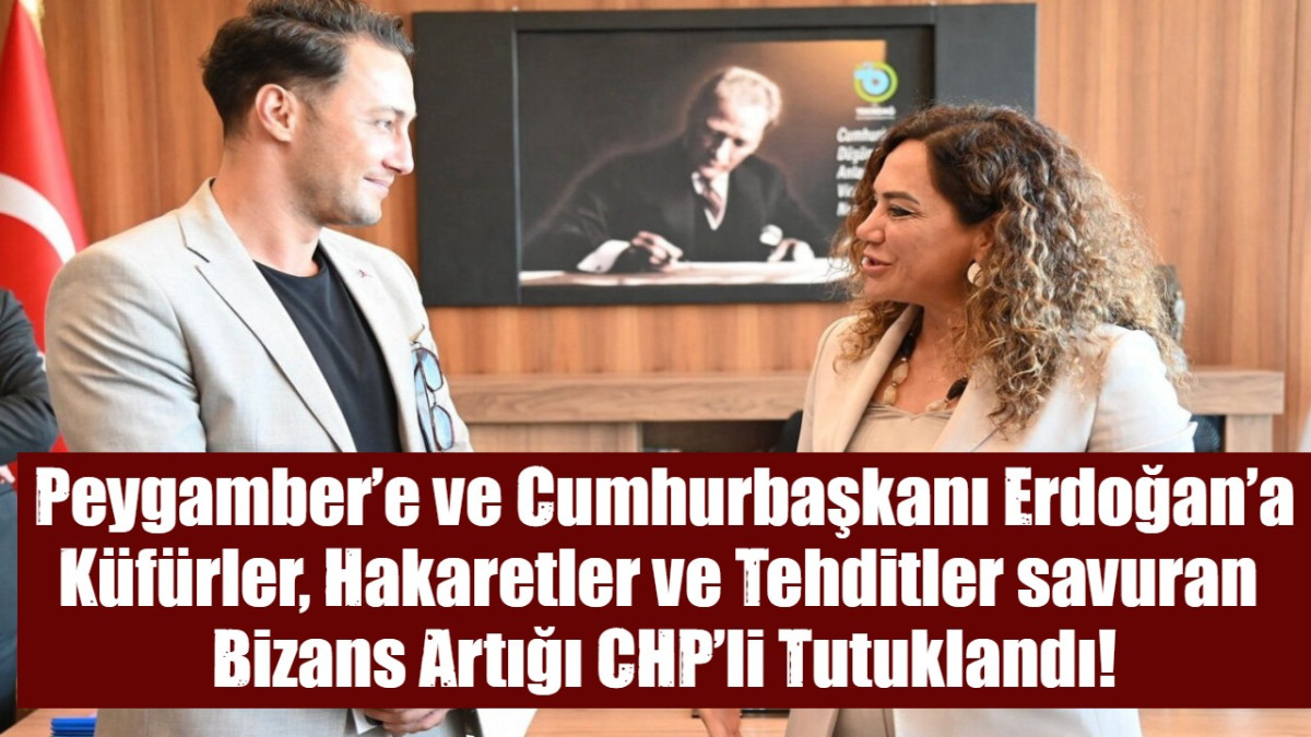 Peygamber’e ve Cumhurbaşkanı Erdoğan’a Küfürler, Hakaretler ve Tehditler savuran  Bizans Artığı CHP’li Tutuklandı!