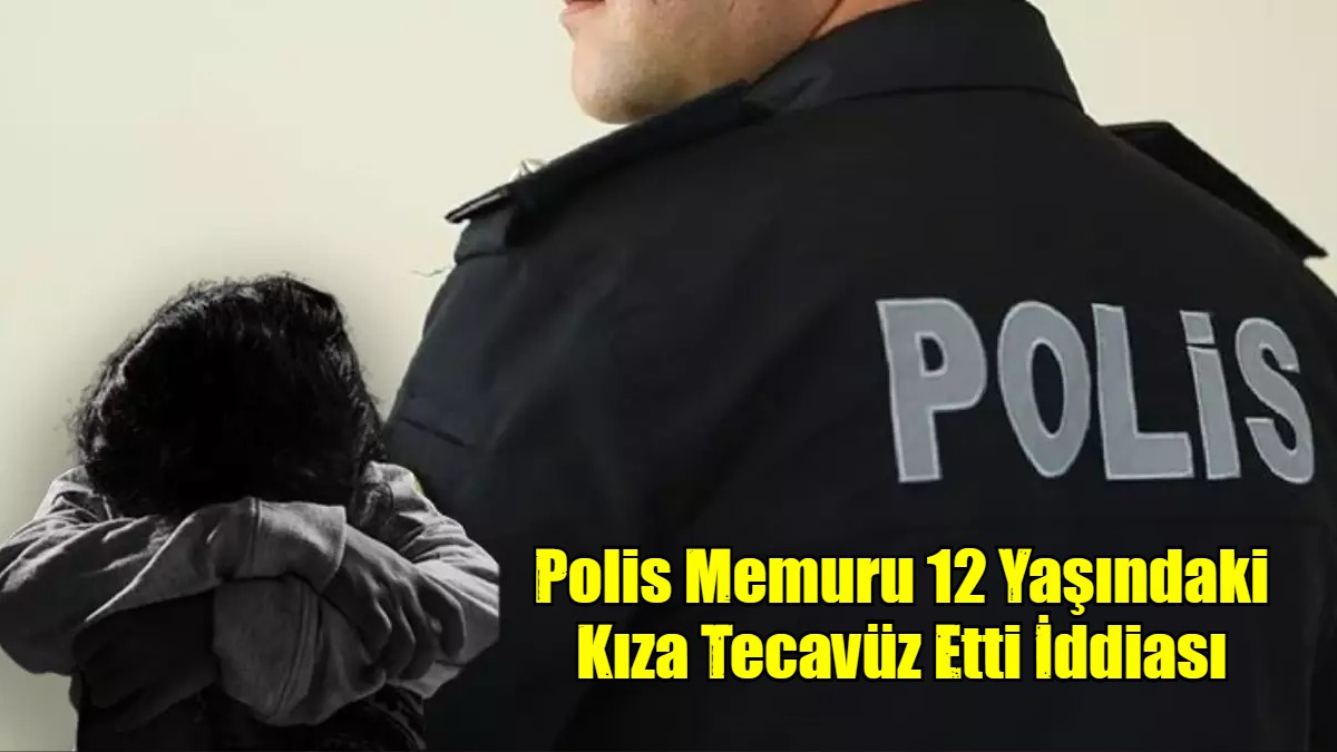 Polis Memuru 12 Yaşındaki Kıza Tecavüz Etti İddiası