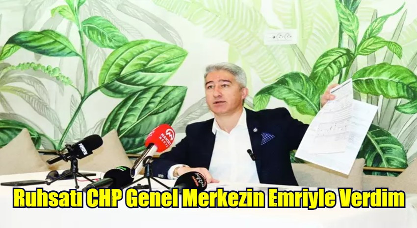 Ruhsatı CHP Genel Merkezin Emriyle Verdim