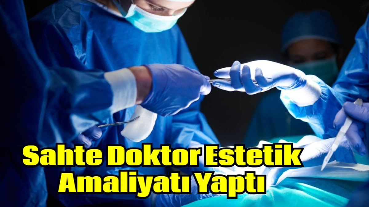 Sahte Doktor Estetik Amaliyatı Yaptı