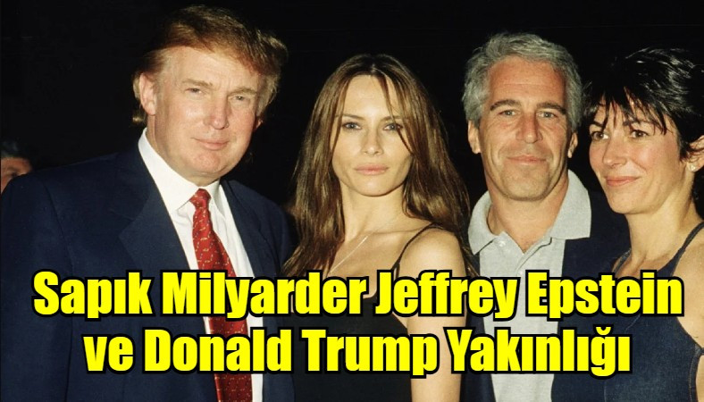 Sapık Milyarder Jeffrey Epstein ve Donald Trump Yakınlığı