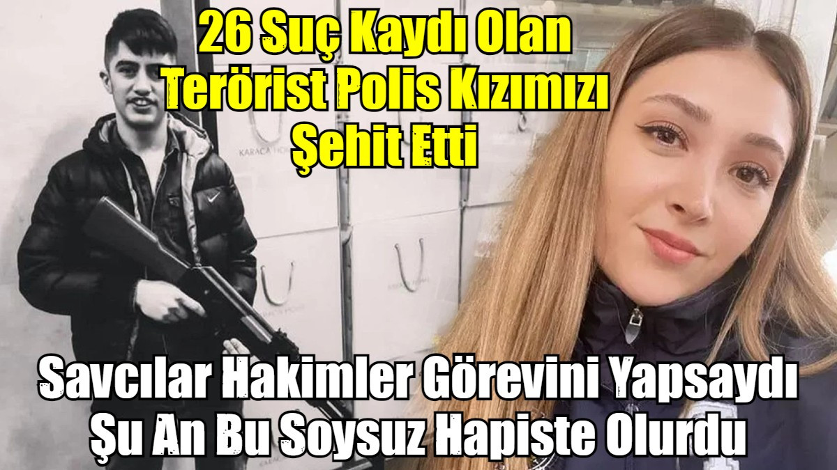 Savcılar ve Hakimler Görevini Yapsaydı Şu An Bu Soysuz Hapiste Olur, Polis Kızımız Şehit Olmazdı