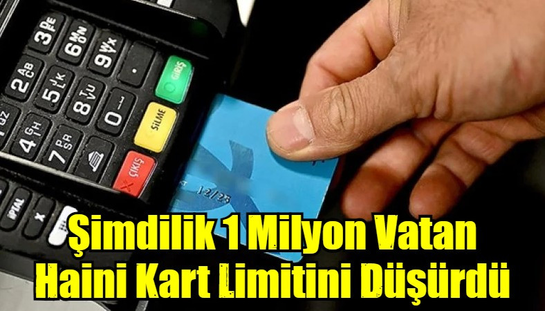 Şimdilik 1 Milyon Vatan Haini Kart Limitini Düşürdü