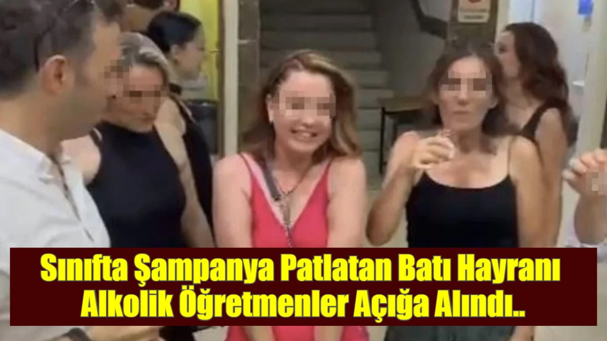 Sınıfta Şampanya Patlatan Batı Hayranı  Alkolik Öğretmenler Açığa Alındı..