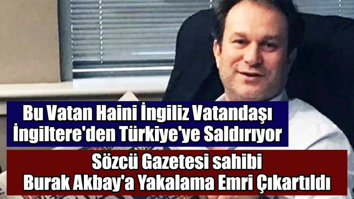 Sözcü Gazetesi sahibi Burak Akbay'a Yakalama Emri Çıkartıldı