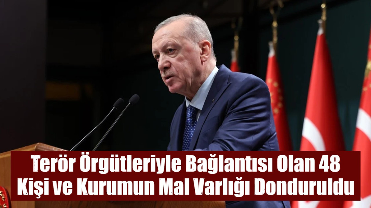 Terör Örgütleriyle Bağlantısı Olan 48 Kişi ve Kurumun Mal Varlığı Donduruldu