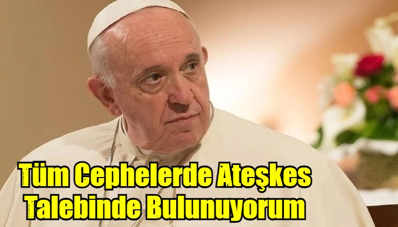 Tüm Cephelerde Ateşkes Talebinde Bulunuyorum