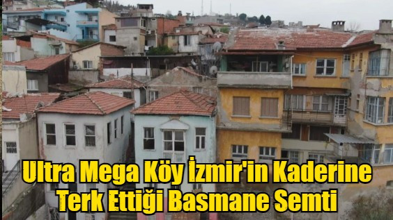 Ultra Mega Köy İzmir'in Kaderine Terk Ettiği Basmane Semti