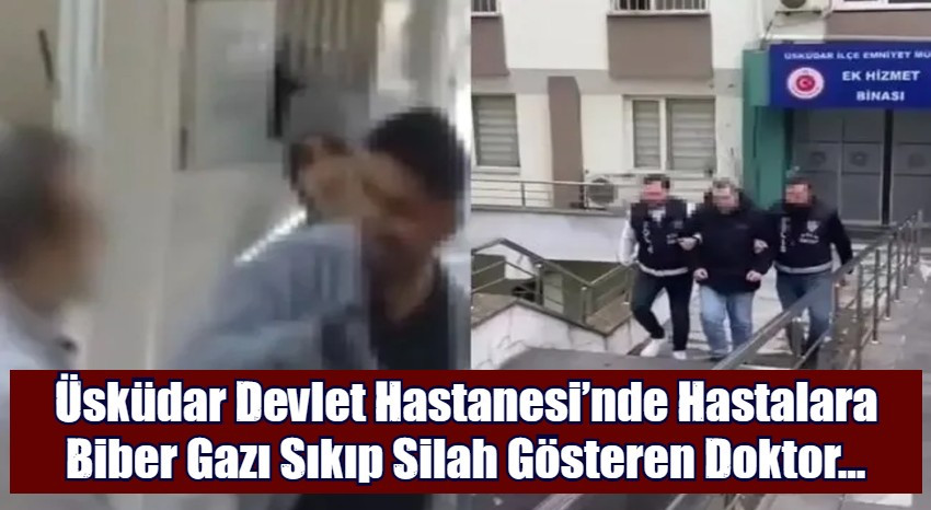 Üsküdar Devlet Hastanesi’nde Hastalara Biber Gazı Sıkan Doktor Tutuklandı