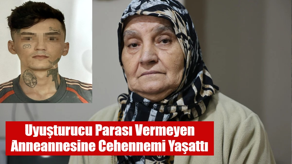 Uyuşturucu Parası Vermeyen Anneannesine Cehennemi Yaşattı