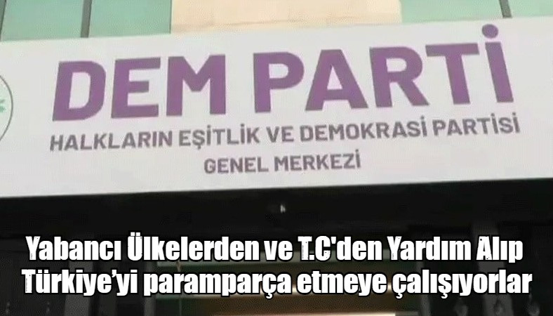 Yabancı Ülkelerden ve T.C'den Yardım Alıp  Türkiye’yi paramparça etmeye çalışıyorlar