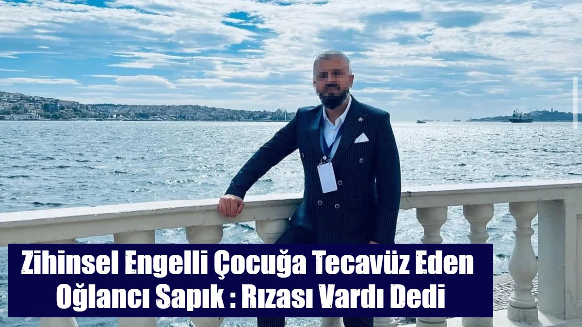 Zihinsel Engelli Çocuğa Tecavüz Eden  Oğlancı Sapık : Rızası Vardı Dedi