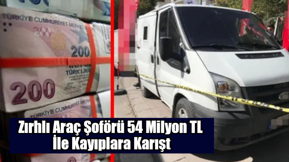 Zırhlı Araç Şoförü 54 Milyon TL  İle Kayıplara Karışt